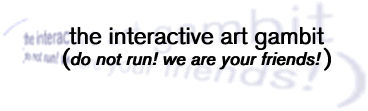 the interactive gambit (do not run! we are your friends!)